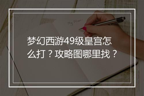 梦幻西游49级皇宫怎么打？攻略图哪里找？
