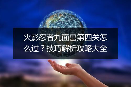 火影忍者九面兽第四关怎么过？技巧解析攻略大全