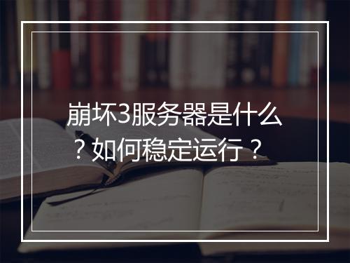 崩坏3服务器是什么?如何稳定运行?