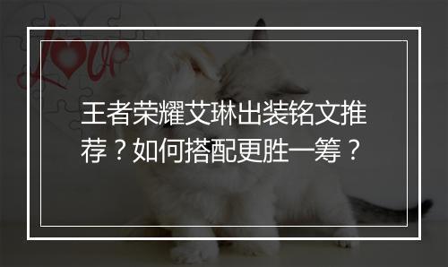 王者荣耀艾琳出装铭文推荐？如何搭配更胜一筹？