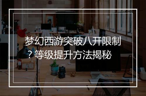梦幻西游突破八开限制？等级提升方法揭秘
