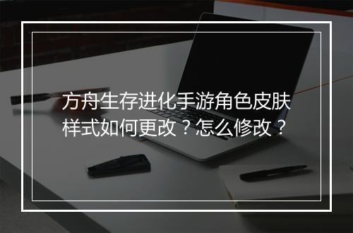 方舟生存进化手游角色皮肤样式如何更改？怎么修改？