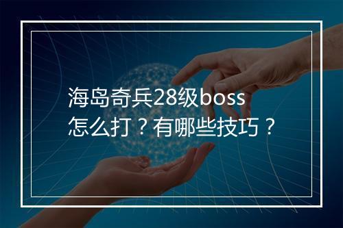 海岛奇兵28级boss怎么打？有哪些技巧？