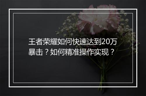 王者荣耀如何快速达到20万暴击？如何精准操作实现？