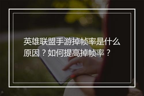 英雄联盟手游掉帧率是什么原因？如何提高掉帧率？