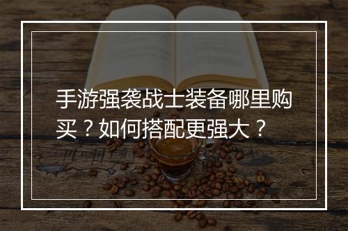 手游强袭战士装备哪里购买？如何搭配更强大？