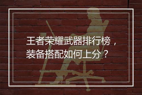 王者荣耀武器排行榜，装备搭配如何上分？