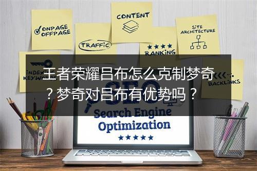 王者荣耀吕布怎么克制梦奇？梦奇对吕布有优势吗？