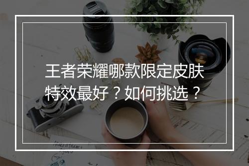 王者荣耀哪款限定皮肤特效最好？如何挑选？