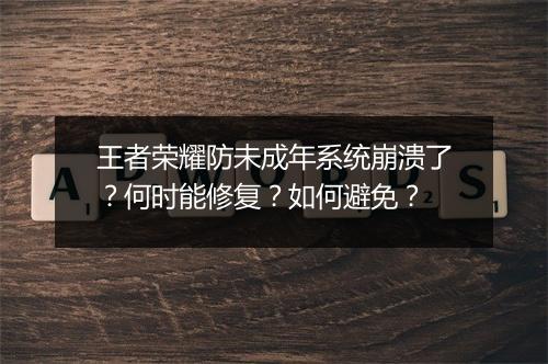 王者荣耀防未成年系统崩溃了？何时能修复？如何避免？