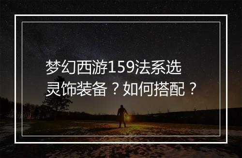 梦幻西游159法系选灵饰装备？如何搭配？