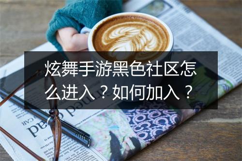 炫舞手游黑色社区怎么进入?如何加入?