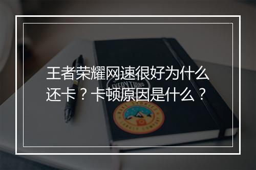 王者荣耀网速很好为什么还卡？卡顿原因是什么？