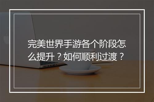 完美世界手游各个阶段怎么提升？如何顺利过渡？