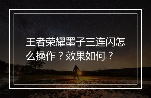 王者荣耀墨子三连闪怎么操作?效果如何?