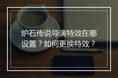 炉石传说导演特效在哪设置？如何更换特效？