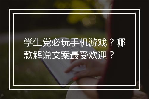 学生党必玩手机游戏？哪款解说文案最受欢迎？