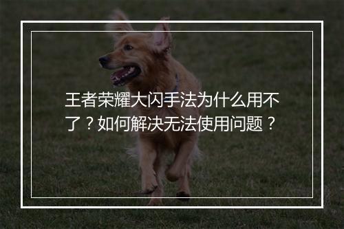 王者荣耀大闪手法为什么用不了？如何解决无法使用问题？