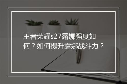 王者荣耀s27露娜强度如何？如何提升露娜战斗力？