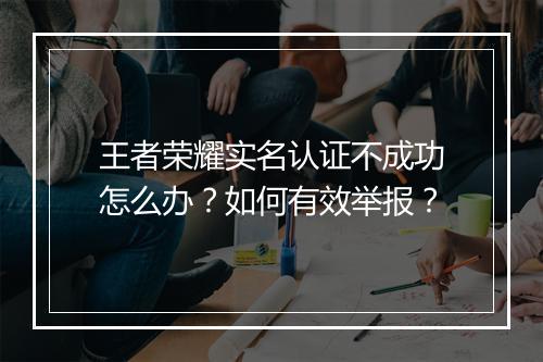 王者荣耀实名认证不成功怎么办？如何有效举报？