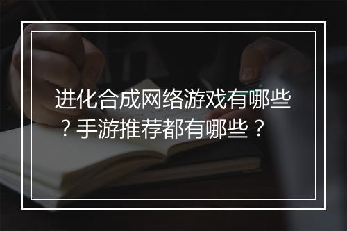 进化合成网络游戏有哪些？手游推荐都有哪些？