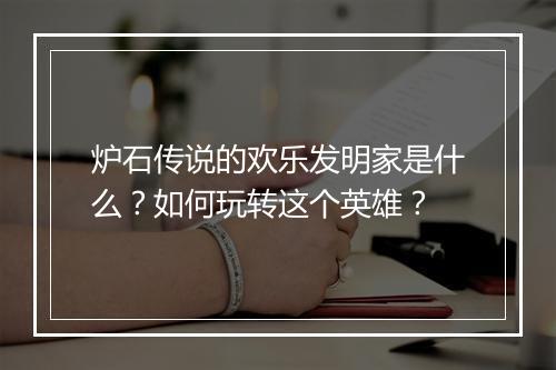 炉石传说的欢乐发明家是什么?如何玩转这个英雄?