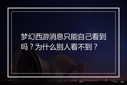 梦幻西游消息只能自己看到吗？为什么别人看不到？
