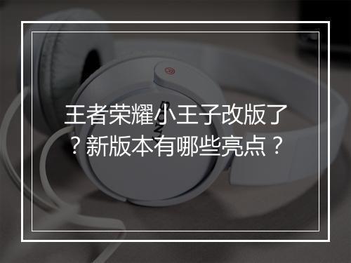王者荣耀小王子改版了？新版本有哪些亮点？