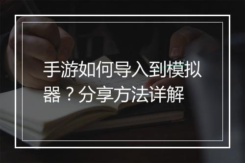 手游如何导入到模拟器？分享方法详解