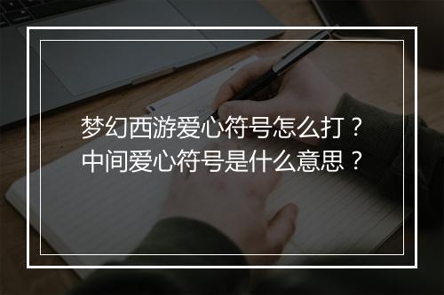 梦幻西游爱心符号怎么打？中间爱心符号是什么意思？