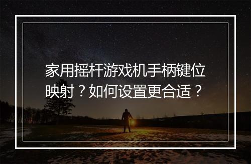 家用摇杆游戏机手柄键位映射？如何设置更合适？