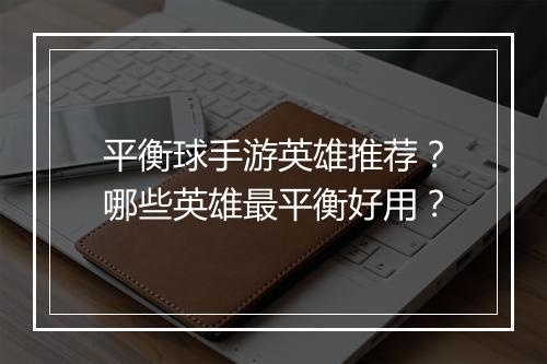 平衡球手游英雄推荐？哪些英雄最平衡好用？
