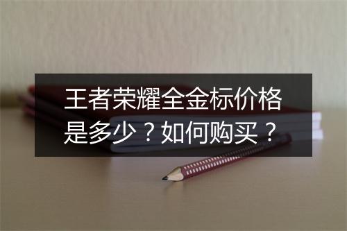 王者荣耀全金标价格是多少？如何购买？