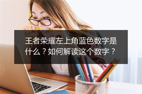 王者荣耀左上角蓝色数字是什么？如何解读这个数字？