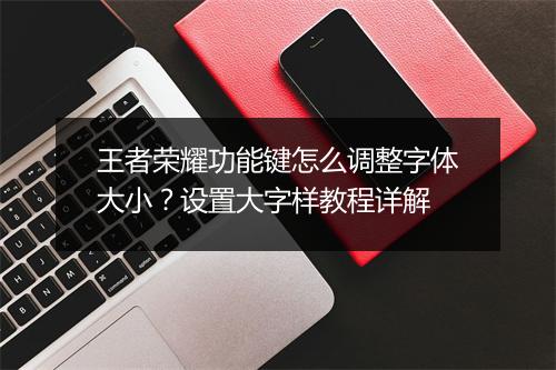 王者荣耀功能键怎么调整字体大小？设置大字样教程详解