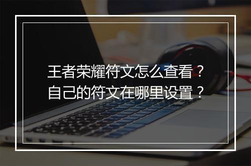 王者荣耀符文怎么查看？自己的符文在哪里设置？