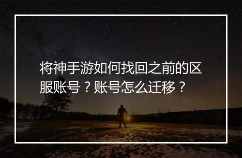 将神手游如何找回之前的区服账号？账号怎么迁移？