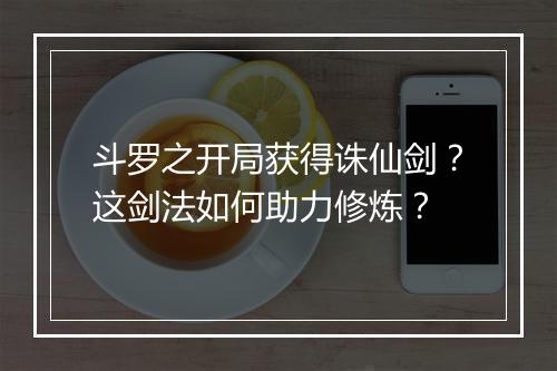 斗罗之开局获得诛仙剑？这剑法如何助力修炼？