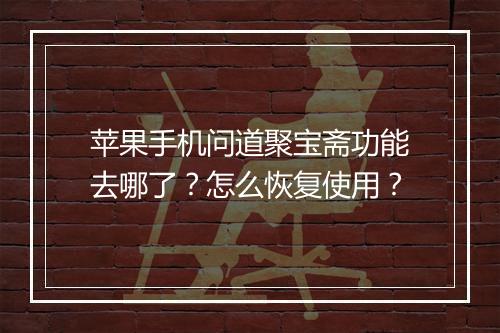 苹果手机问道聚宝斋功能去哪了？怎么恢复使用？