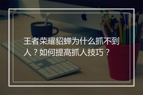王者荣耀貂蝉为什么抓不到人?如何提高抓人技巧?