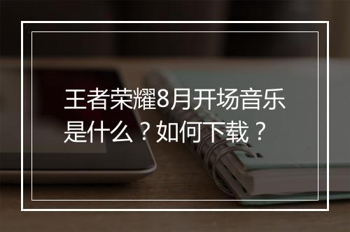 王者荣耀8月开场音乐是什么？如何下载？