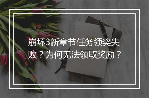 崩坏3新章节任务领奖失败？为何无法领取奖励？