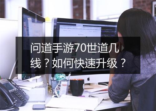 问道手游70世道几线？如何快速升级？