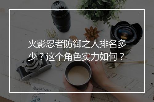 火影忍者防御之人排名多少？这个角色实力如何？