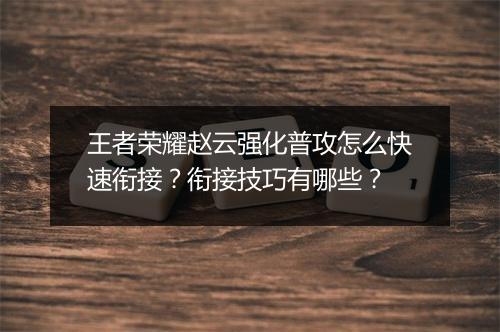 王者荣耀赵云强化普攻怎么快速衔接？衔接技巧有哪些？
