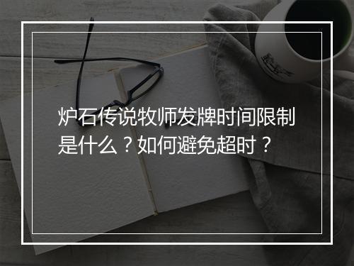 炉石传说牧师发牌时间限制是什么？如何避免超时？
