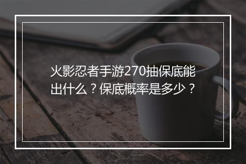 火影忍者手游270抽保底能出什么？保底概率是多少？