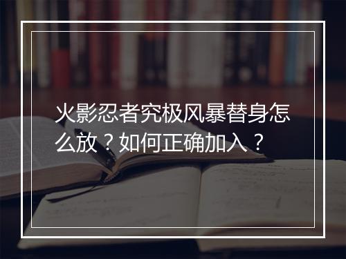 火影忍者究极风暴替身怎么放？如何正确加入？