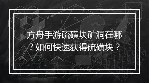 方舟手游硫磺块矿洞在哪?如何快速获得硫磺块?