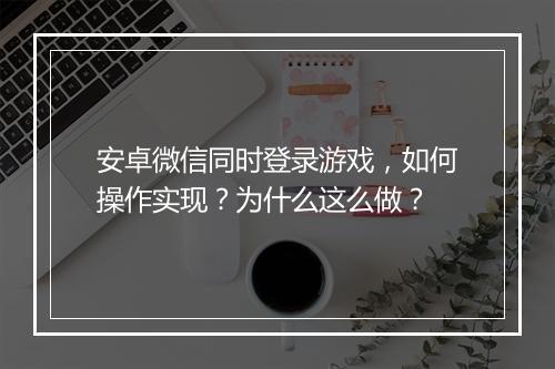 安卓微信同时登录游戏，如何操作实现？为什么这么做？